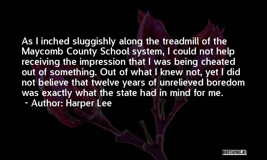 Harper Lee Quotes: As I Inched Sluggishly Along The Treadmill Of The Maycomb County School System, I Could Not Help Receiving The Impression