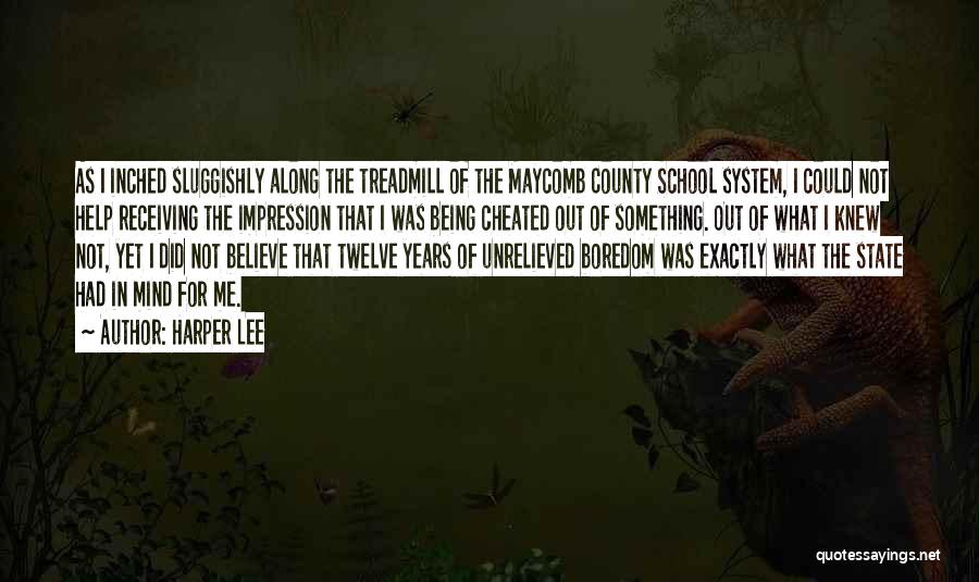 Harper Lee Quotes: As I Inched Sluggishly Along The Treadmill Of The Maycomb County School System, I Could Not Help Receiving The Impression