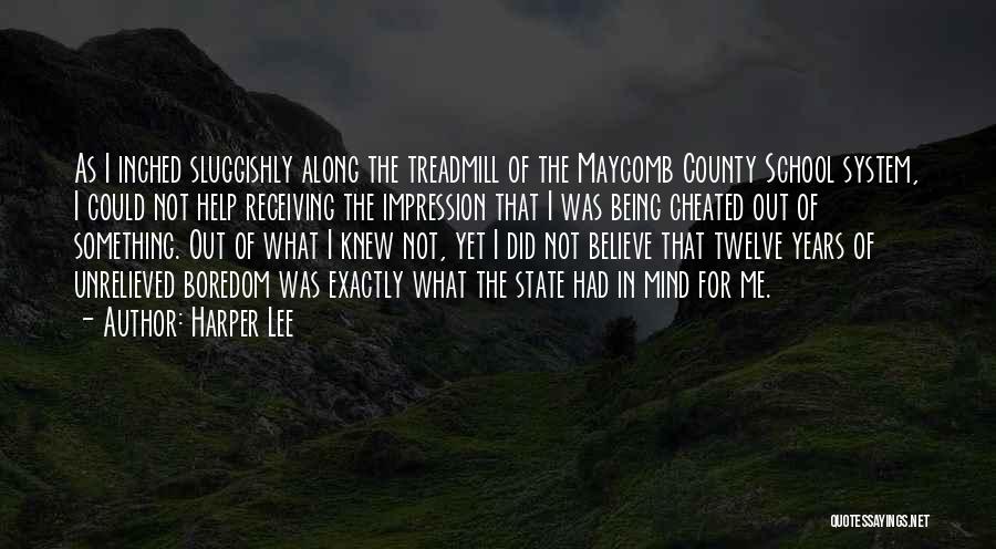 Harper Lee Quotes: As I Inched Sluggishly Along The Treadmill Of The Maycomb County School System, I Could Not Help Receiving The Impression