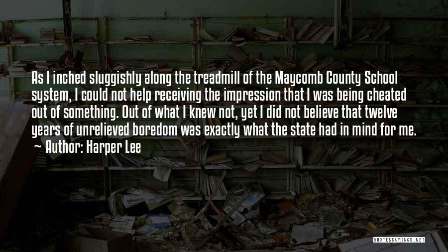 Harper Lee Quotes: As I Inched Sluggishly Along The Treadmill Of The Maycomb County School System, I Could Not Help Receiving The Impression