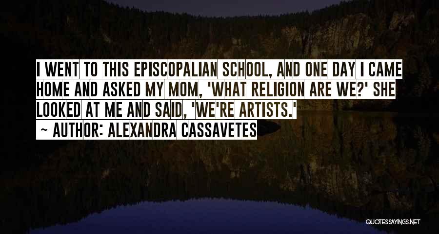 Alexandra Cassavetes Quotes: I Went To This Episcopalian School, And One Day I Came Home And Asked My Mom, 'what Religion Are We?'