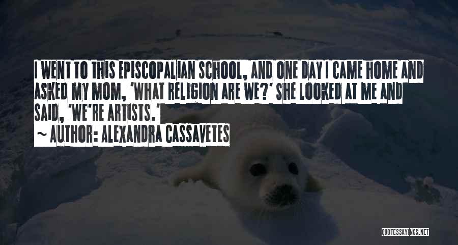 Alexandra Cassavetes Quotes: I Went To This Episcopalian School, And One Day I Came Home And Asked My Mom, 'what Religion Are We?'