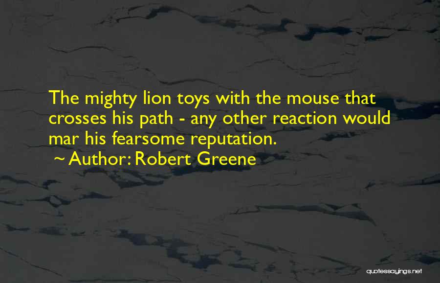 Robert Greene Quotes: The Mighty Lion Toys With The Mouse That Crosses His Path - Any Other Reaction Would Mar His Fearsome Reputation.