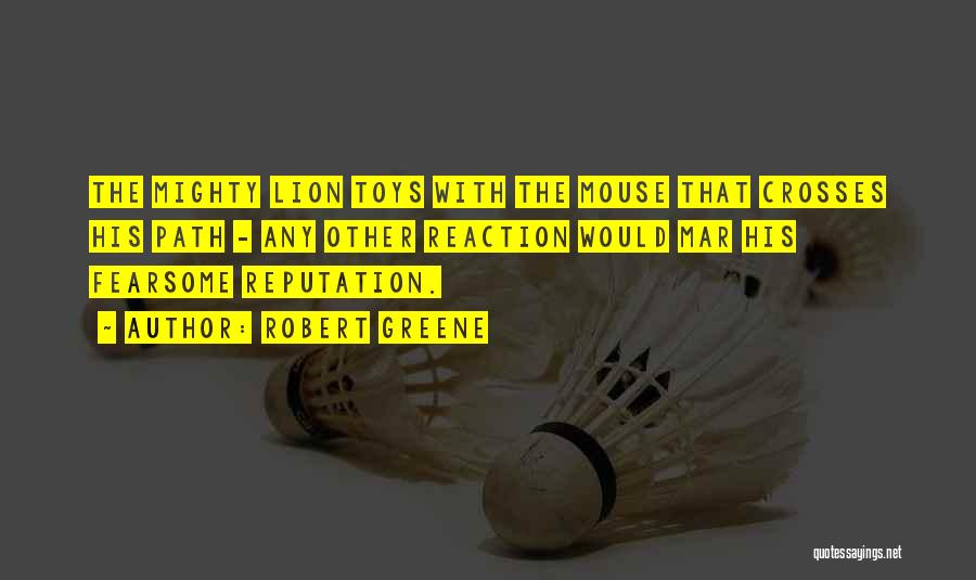 Robert Greene Quotes: The Mighty Lion Toys With The Mouse That Crosses His Path - Any Other Reaction Would Mar His Fearsome Reputation.
