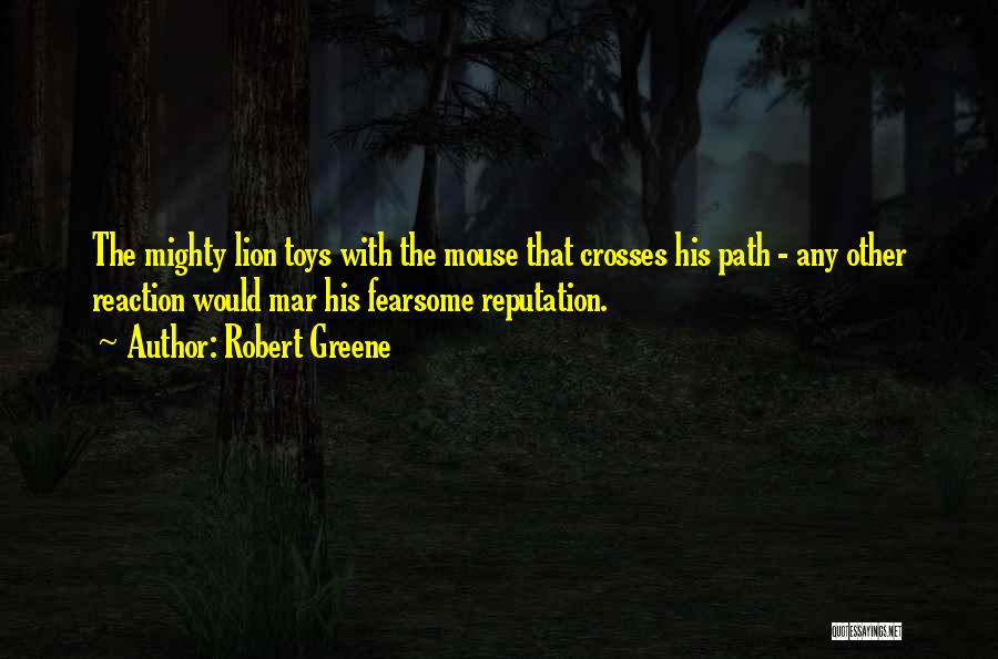 Robert Greene Quotes: The Mighty Lion Toys With The Mouse That Crosses His Path - Any Other Reaction Would Mar His Fearsome Reputation.