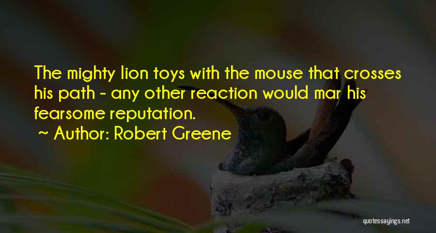 Robert Greene Quotes: The Mighty Lion Toys With The Mouse That Crosses His Path - Any Other Reaction Would Mar His Fearsome Reputation.