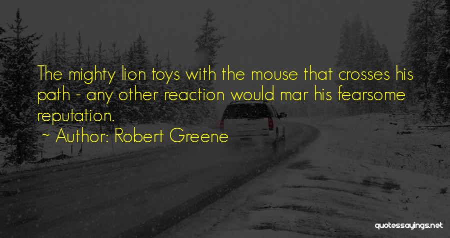 Robert Greene Quotes: The Mighty Lion Toys With The Mouse That Crosses His Path - Any Other Reaction Would Mar His Fearsome Reputation.