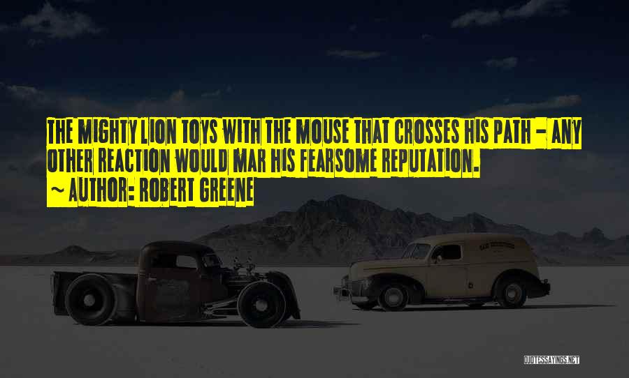 Robert Greene Quotes: The Mighty Lion Toys With The Mouse That Crosses His Path - Any Other Reaction Would Mar His Fearsome Reputation.