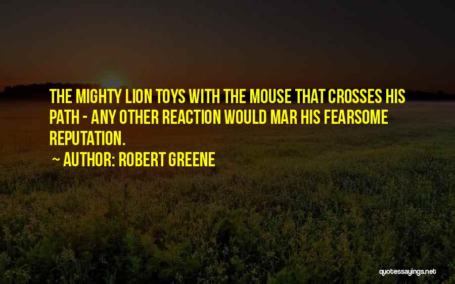 Robert Greene Quotes: The Mighty Lion Toys With The Mouse That Crosses His Path - Any Other Reaction Would Mar His Fearsome Reputation.