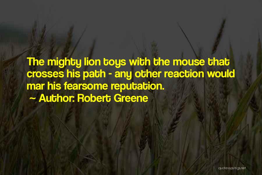 Robert Greene Quotes: The Mighty Lion Toys With The Mouse That Crosses His Path - Any Other Reaction Would Mar His Fearsome Reputation.
