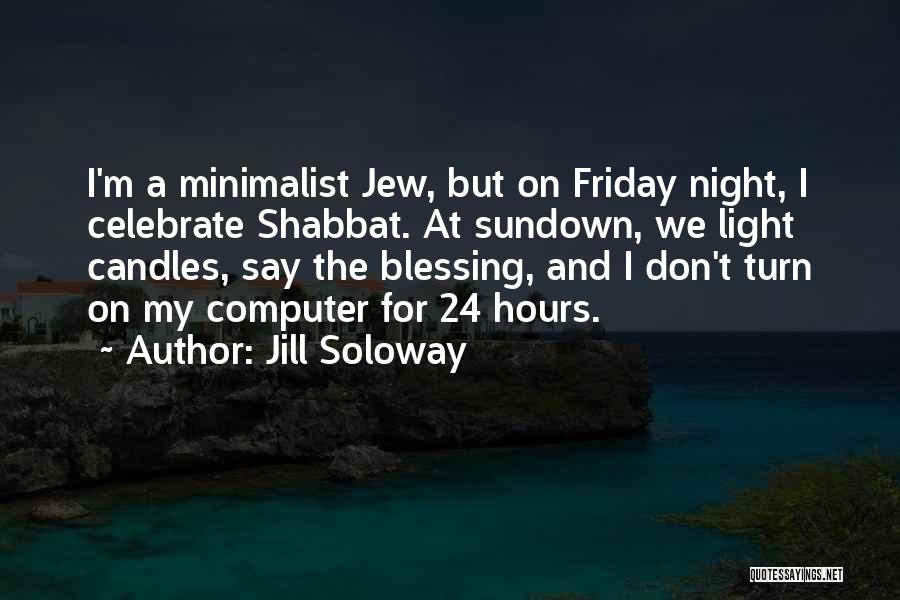 Jill Soloway Quotes: I'm A Minimalist Jew, But On Friday Night, I Celebrate Shabbat. At Sundown, We Light Candles, Say The Blessing, And