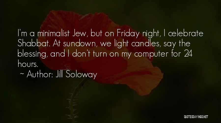 Jill Soloway Quotes: I'm A Minimalist Jew, But On Friday Night, I Celebrate Shabbat. At Sundown, We Light Candles, Say The Blessing, And