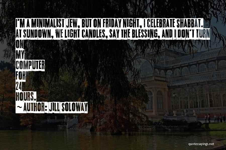Jill Soloway Quotes: I'm A Minimalist Jew, But On Friday Night, I Celebrate Shabbat. At Sundown, We Light Candles, Say The Blessing, And