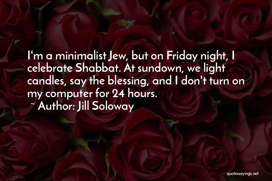 Jill Soloway Quotes: I'm A Minimalist Jew, But On Friday Night, I Celebrate Shabbat. At Sundown, We Light Candles, Say The Blessing, And