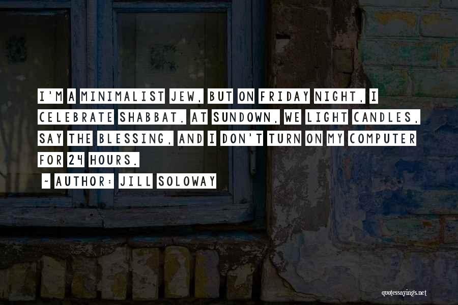 Jill Soloway Quotes: I'm A Minimalist Jew, But On Friday Night, I Celebrate Shabbat. At Sundown, We Light Candles, Say The Blessing, And