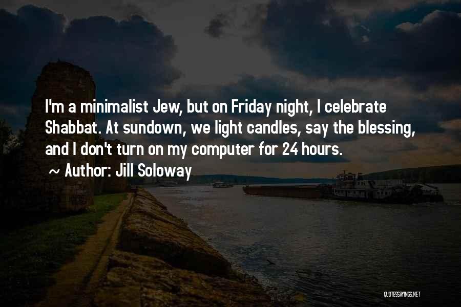Jill Soloway Quotes: I'm A Minimalist Jew, But On Friday Night, I Celebrate Shabbat. At Sundown, We Light Candles, Say The Blessing, And