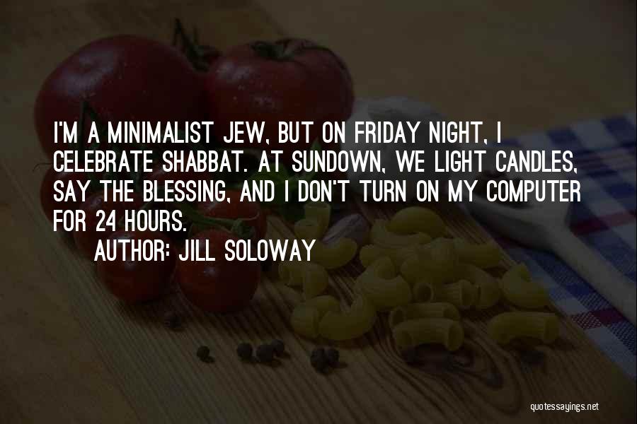 Jill Soloway Quotes: I'm A Minimalist Jew, But On Friday Night, I Celebrate Shabbat. At Sundown, We Light Candles, Say The Blessing, And