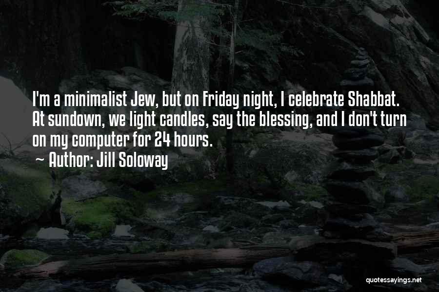 Jill Soloway Quotes: I'm A Minimalist Jew, But On Friday Night, I Celebrate Shabbat. At Sundown, We Light Candles, Say The Blessing, And