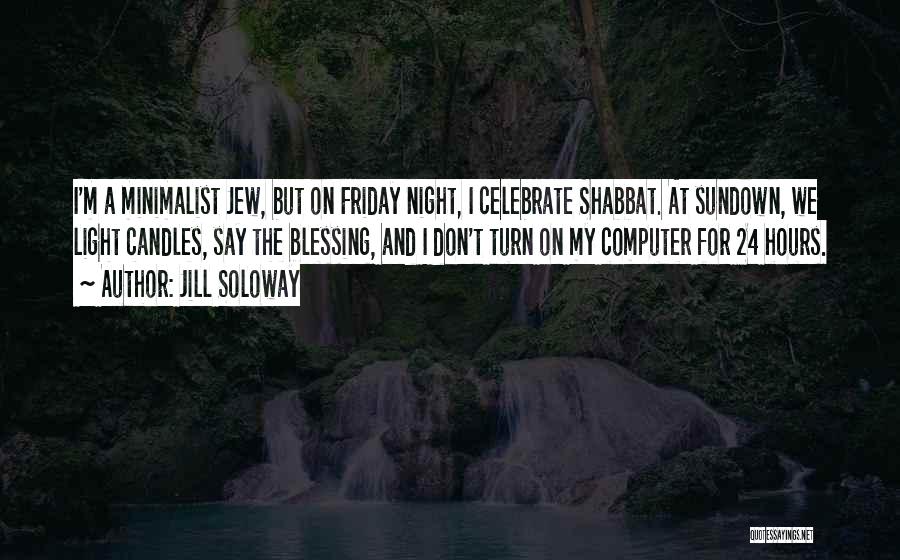 Jill Soloway Quotes: I'm A Minimalist Jew, But On Friday Night, I Celebrate Shabbat. At Sundown, We Light Candles, Say The Blessing, And