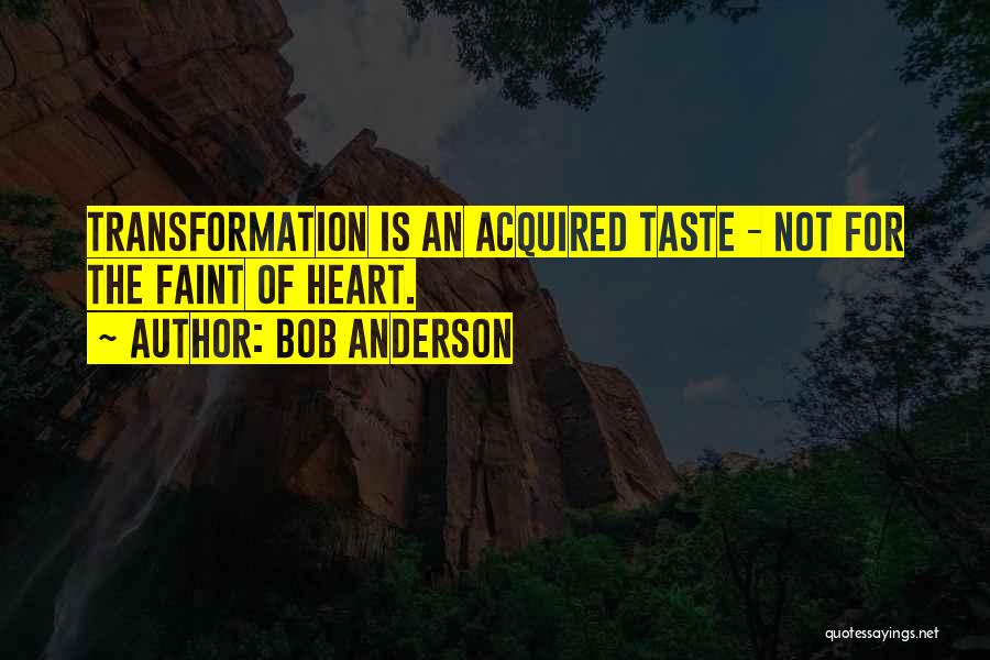 Bob Anderson Quotes: Transformation Is An Acquired Taste - Not For The Faint Of Heart.