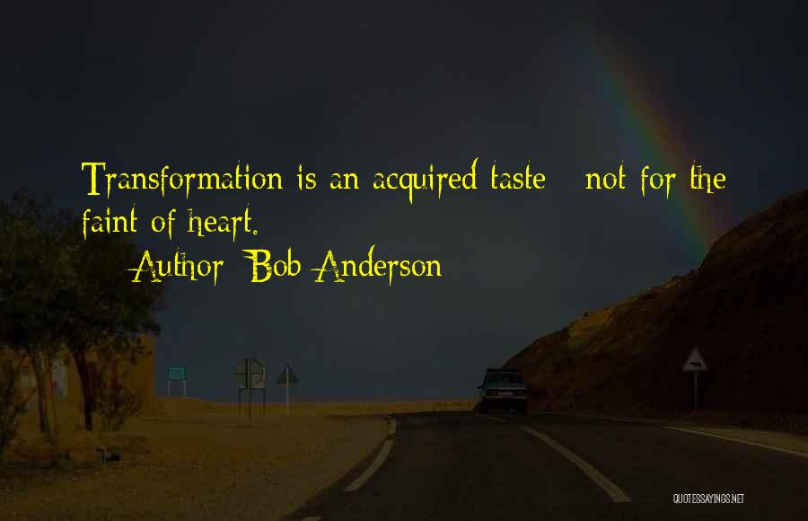 Bob Anderson Quotes: Transformation Is An Acquired Taste - Not For The Faint Of Heart.