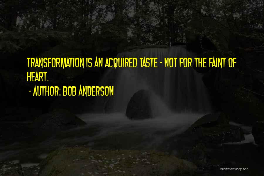 Bob Anderson Quotes: Transformation Is An Acquired Taste - Not For The Faint Of Heart.