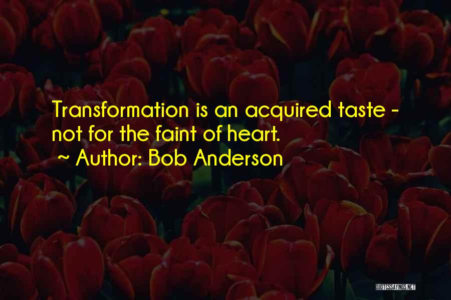 Bob Anderson Quotes: Transformation Is An Acquired Taste - Not For The Faint Of Heart.