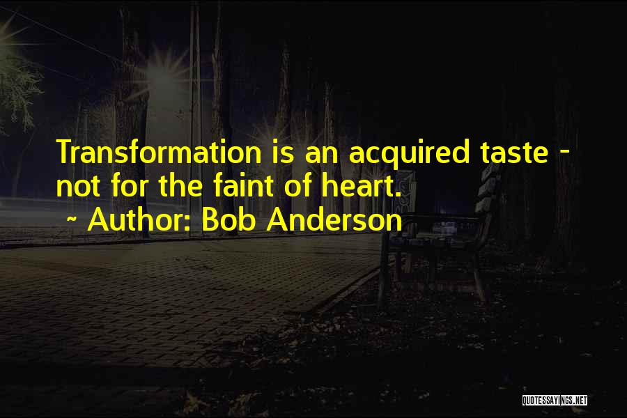 Bob Anderson Quotes: Transformation Is An Acquired Taste - Not For The Faint Of Heart.