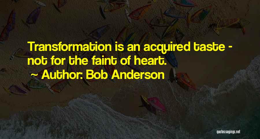 Bob Anderson Quotes: Transformation Is An Acquired Taste - Not For The Faint Of Heart.