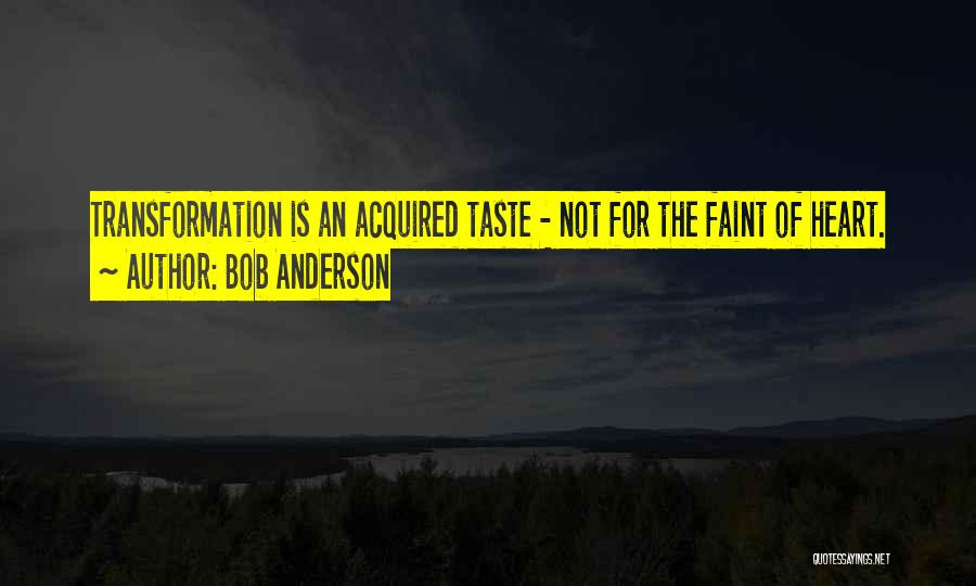 Bob Anderson Quotes: Transformation Is An Acquired Taste - Not For The Faint Of Heart.