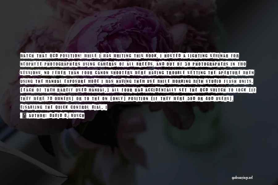 David D. Busch Quotes: Watch That Qcd Position! While I Was Writing This Book, I Hosted A Lighting Seminar For Neophyte Photographers Using Cameras