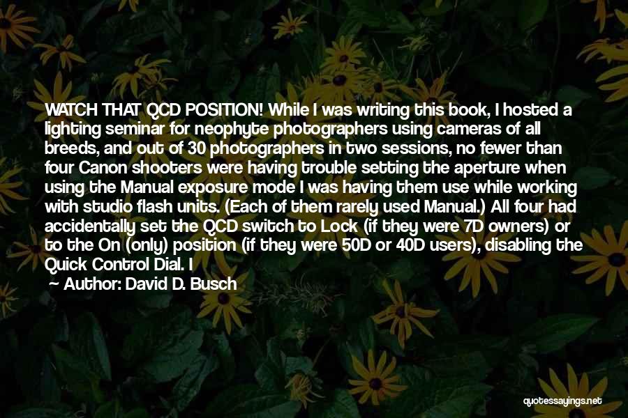 David D. Busch Quotes: Watch That Qcd Position! While I Was Writing This Book, I Hosted A Lighting Seminar For Neophyte Photographers Using Cameras