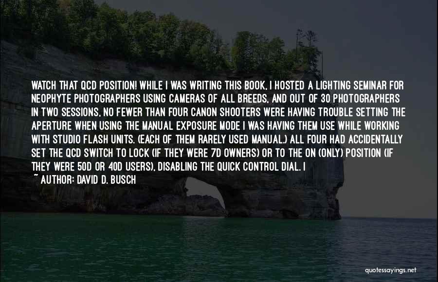 David D. Busch Quotes: Watch That Qcd Position! While I Was Writing This Book, I Hosted A Lighting Seminar For Neophyte Photographers Using Cameras