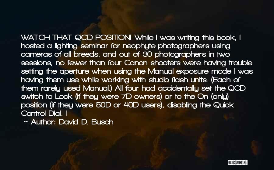 David D. Busch Quotes: Watch That Qcd Position! While I Was Writing This Book, I Hosted A Lighting Seminar For Neophyte Photographers Using Cameras