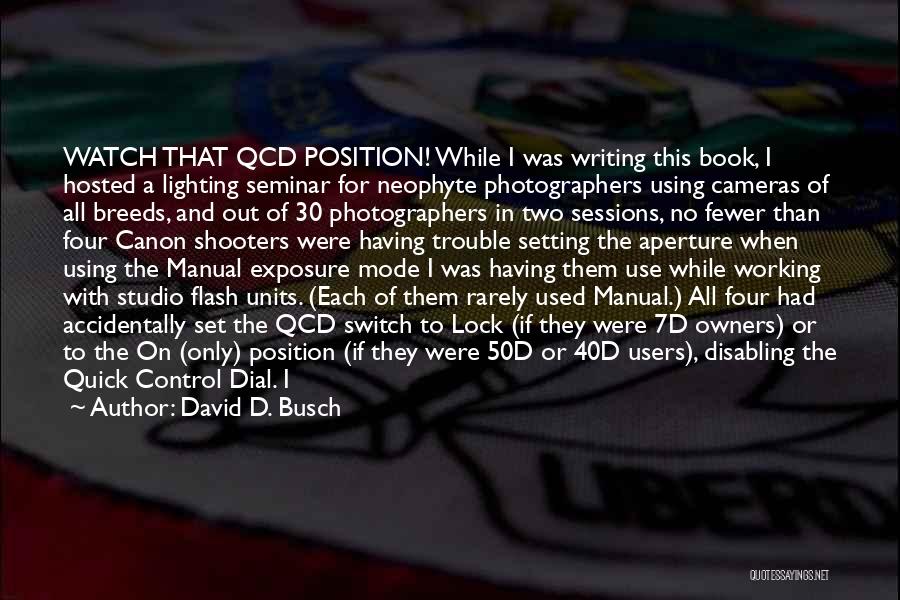 David D. Busch Quotes: Watch That Qcd Position! While I Was Writing This Book, I Hosted A Lighting Seminar For Neophyte Photographers Using Cameras