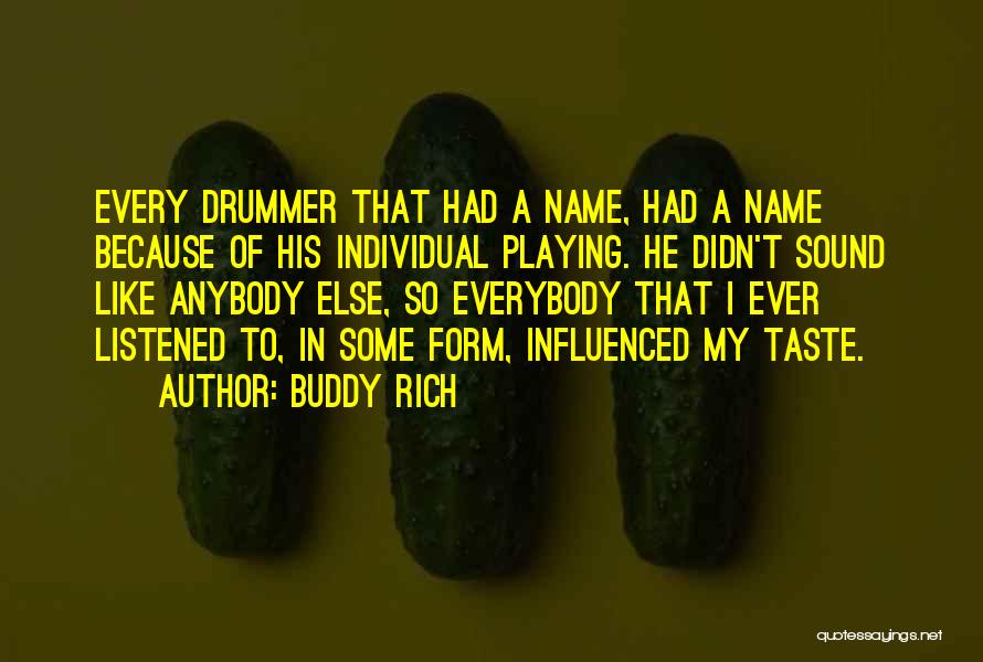 Buddy Rich Quotes: Every Drummer That Had A Name, Had A Name Because Of His Individual Playing. He Didn't Sound Like Anybody Else,