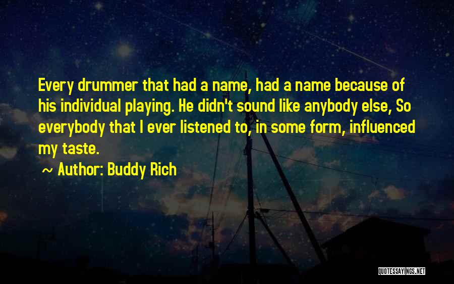 Buddy Rich Quotes: Every Drummer That Had A Name, Had A Name Because Of His Individual Playing. He Didn't Sound Like Anybody Else,