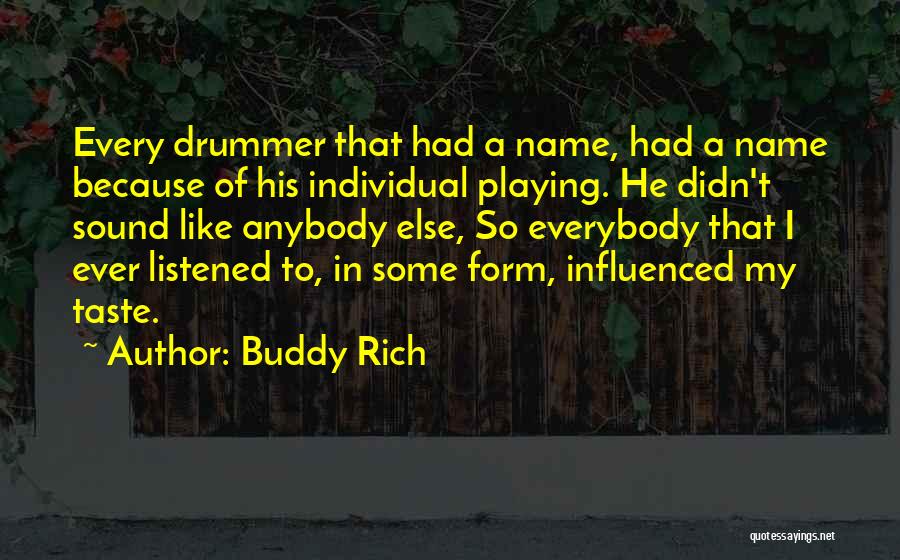 Buddy Rich Quotes: Every Drummer That Had A Name, Had A Name Because Of His Individual Playing. He Didn't Sound Like Anybody Else,