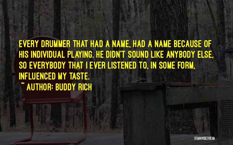 Buddy Rich Quotes: Every Drummer That Had A Name, Had A Name Because Of His Individual Playing. He Didn't Sound Like Anybody Else,