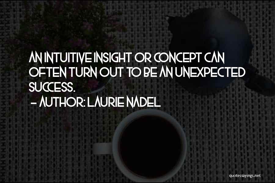 Laurie Nadel Quotes: An Intuitive Insight Or Concept Can Often Turn Out To Be An Unexpected Success.