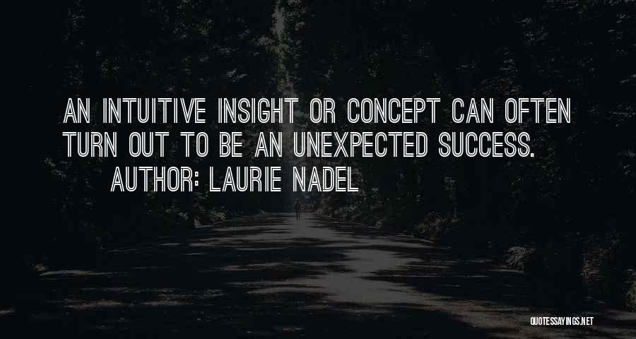 Laurie Nadel Quotes: An Intuitive Insight Or Concept Can Often Turn Out To Be An Unexpected Success.