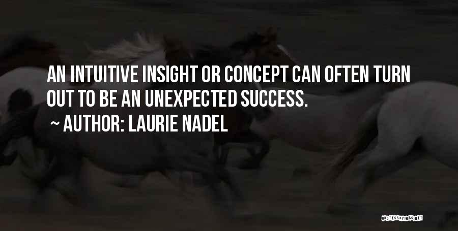 Laurie Nadel Quotes: An Intuitive Insight Or Concept Can Often Turn Out To Be An Unexpected Success.