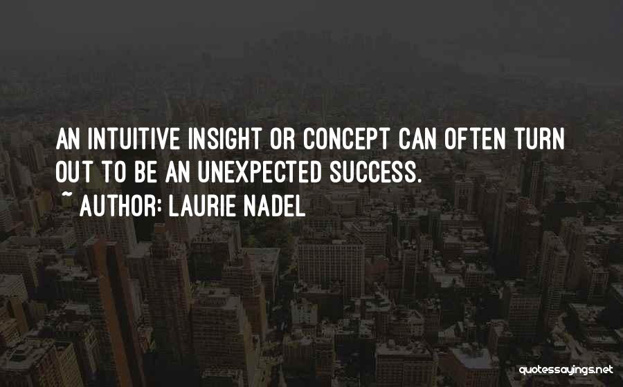 Laurie Nadel Quotes: An Intuitive Insight Or Concept Can Often Turn Out To Be An Unexpected Success.