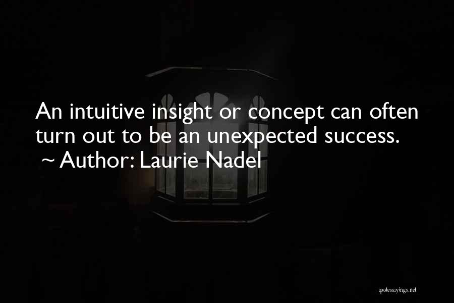 Laurie Nadel Quotes: An Intuitive Insight Or Concept Can Often Turn Out To Be An Unexpected Success.