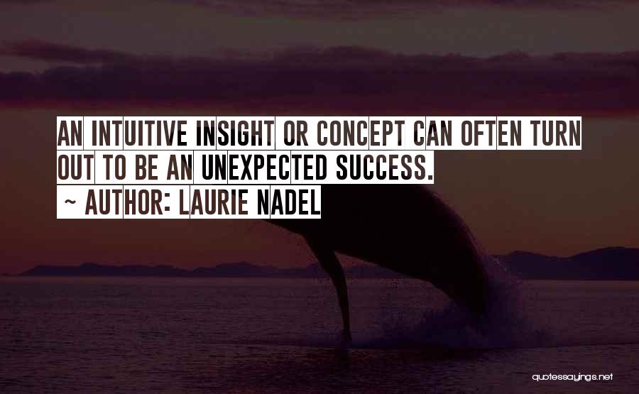 Laurie Nadel Quotes: An Intuitive Insight Or Concept Can Often Turn Out To Be An Unexpected Success.