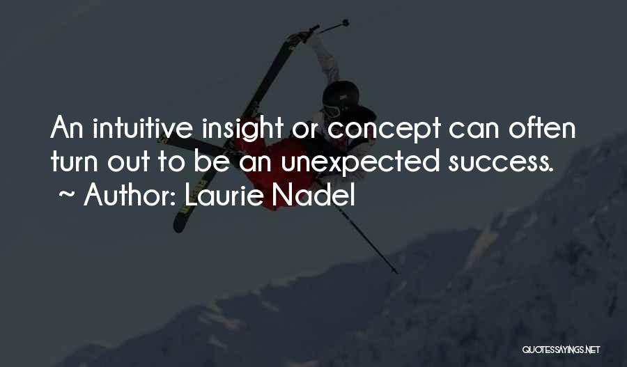 Laurie Nadel Quotes: An Intuitive Insight Or Concept Can Often Turn Out To Be An Unexpected Success.