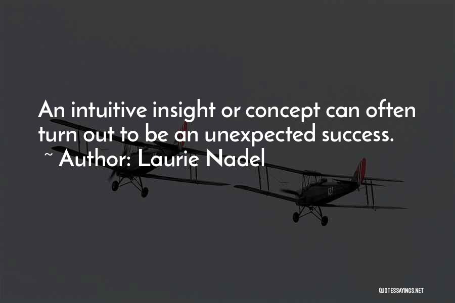 Laurie Nadel Quotes: An Intuitive Insight Or Concept Can Often Turn Out To Be An Unexpected Success.