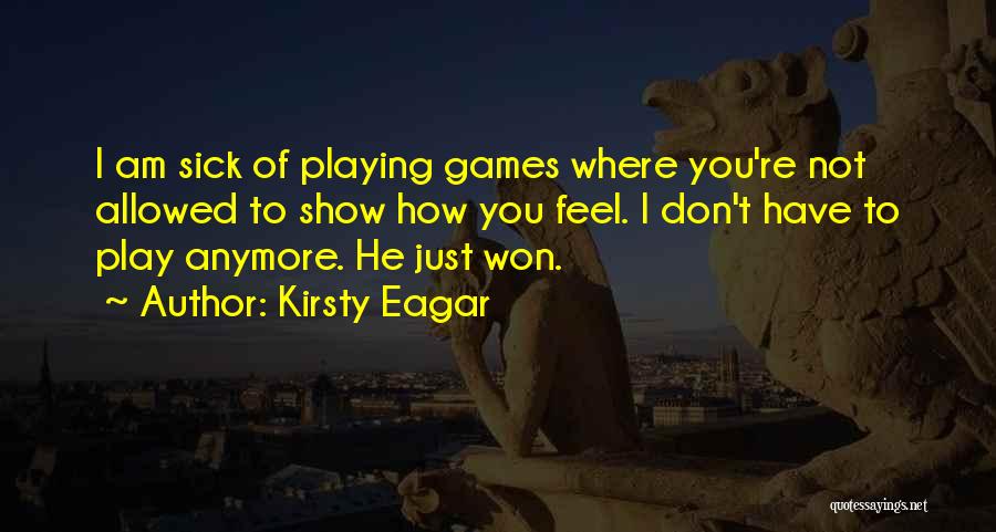 Kirsty Eagar Quotes: I Am Sick Of Playing Games Where You're Not Allowed To Show How You Feel. I Don't Have To Play