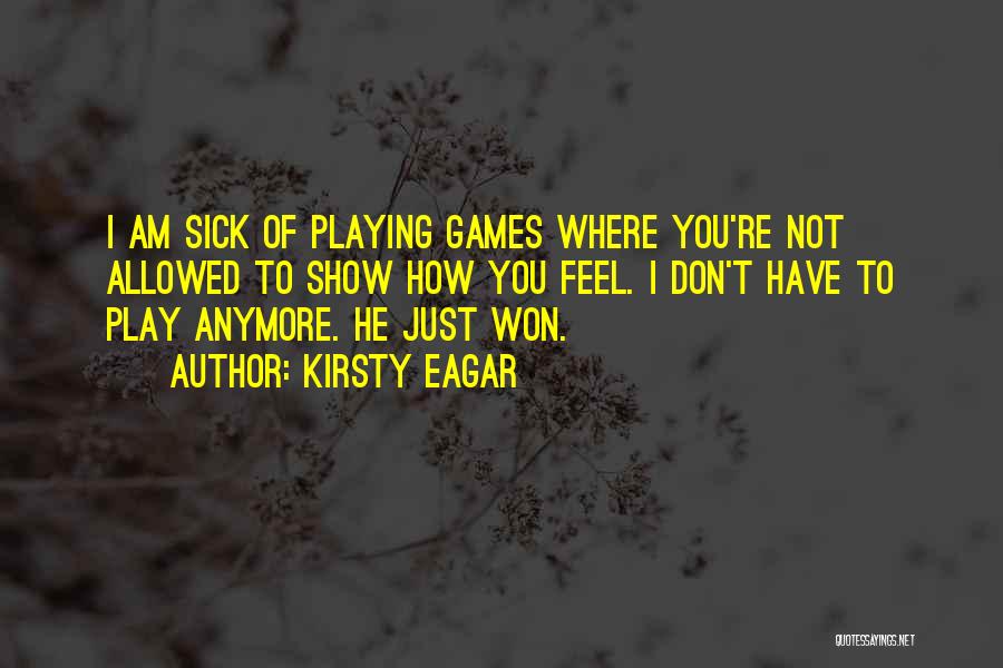 Kirsty Eagar Quotes: I Am Sick Of Playing Games Where You're Not Allowed To Show How You Feel. I Don't Have To Play