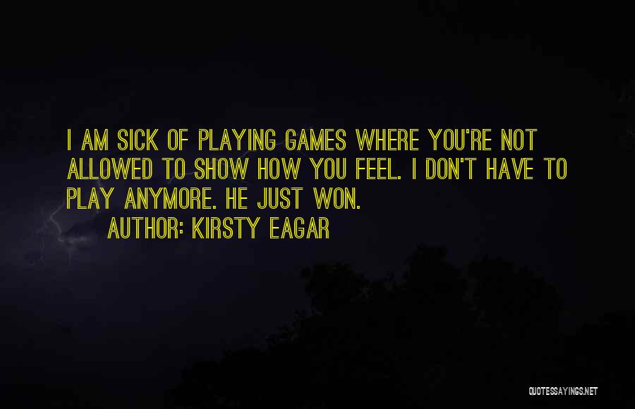 Kirsty Eagar Quotes: I Am Sick Of Playing Games Where You're Not Allowed To Show How You Feel. I Don't Have To Play